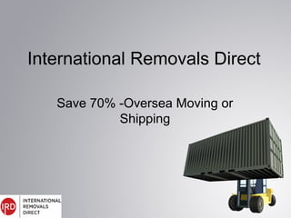 International Removals Direct
Save 70% -Oversea Moving or
Shipping
 