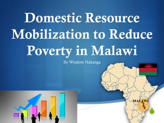 S
Domestic Resource
Mobilization to Reduce
Poverty in Malawi
By Wisdom Nakanga
 