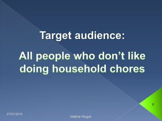 Target audience:All people whodon’tlikedoinghouseholdchores13/01/20107Valérie Hugot