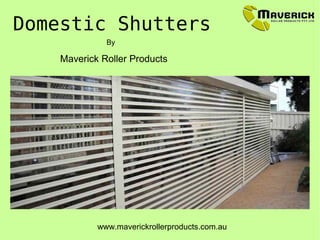 Domestic Shutters
Maverick Roller Products
By
www.maverickrollerproducts.com.au
 