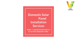 Domestic Solar
Panel
Installation
Services
https://v3nmelectricalssolar.co
m/services/domestic-solar/
 