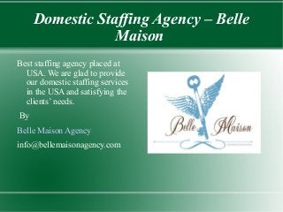 Domestic Staffing Agency – Belle
Maison
Best staffing agency placed at
USA. We are glad to provide
our domestic staffing services
in the USA and satisfying the
clients’ needs.
By
Belle Maison Agency
info@bellemaisonagency.com
 