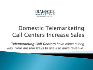 Telemarketing Call Centers have come a long
way. Here are four ways to use it to drive revenue.
 
