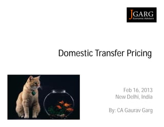Domestic Transfer Pricing


                 Feb 16, 2013
               New Delhi, India

             By: CA Gaurav Garg
 
