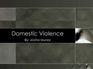 Domestic Violence By: Jovina Munoz 