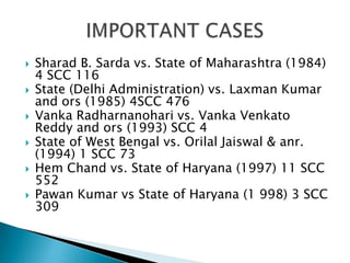 Sharad B. Sarda vs. State of Maharashtra (1984) 4 SCC 116State (Delhi Administration) vs. Laxman Kumar and ors (1985) 4SCC 476Vanka Radharnanohari vs. Vanka Venkato Reddy and ors (1993) SCC 4State of West Bengal vs. OrilalJaiswal & anr. (1994) 1 SCC 73Hem Chand vs. State of Haryana (1997) 11 SCC 552Pawan Kumar vs State of Haryana (1 998) 3 SCC 309IMPORTANT CASES