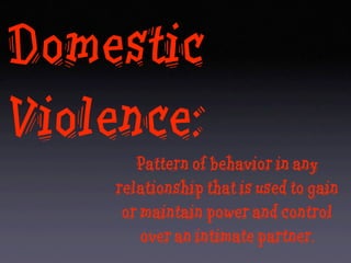 Domestic
Violence:
       Pattern of behavior in any
    relationship that is used to gain
     or maintain power and control
        over an intimate partner.
 