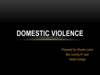 Prepared by: Khusbu Lama
Bsc nursing 4th year
Nobel College
DOMESTIC VIOLENCE
 