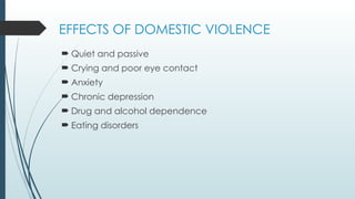 EFFECTS OF DOMESTIC VIOLENCE
? Quiet and passive
? Crying and poor eye contact
? Anxiety
? Chronic depression
? Drug and alcohol dependence
? Eating disorders
 