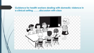 Guidance for health workers dealing with domestic violence in
a clinical setting ..discussion with class
 