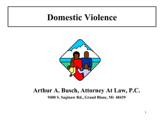 Domestic Violence




Arthur A. Busch, Attorney At Law, P.C.
     9400 S. Saginaw Rd., Grand Blanc, Mi 48439


                                                  1
 