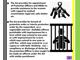 The Act provides for appointment
of Protection Officers and NGOs to
provide assistance to the woman
with regard to medical...