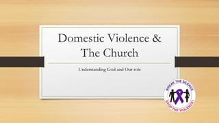 Domestic Violence &
The Church
Understanding God and Our role
 