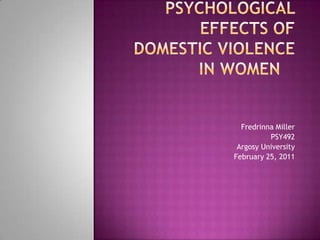 Psychological effects of Domestic Violence in women Fredrinna Miller PSY492 Argosy University February 25, 2011 
