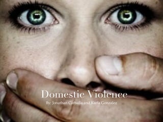 Domestic Violence
 By: Jonathan Carballa and Karla Gonzalez
 