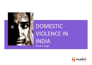 DOMESTIC	
  
VIOLENCE	
  IN	
  
INDIA	
  
Winnie	
  Singh	
  
 