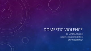 DOMESTIC VIOLENCE
BY: VICTORIA A PULIDO
SUBJECT: CRISIS INTERVENTION
UNIT 7 ASSIGNMENT
 