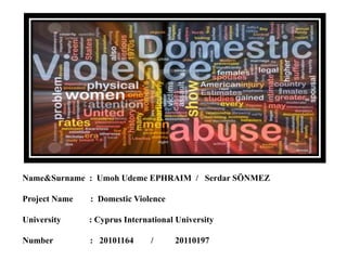 Name&Surname : Umoh Udeme EPHRAIM / Serdar SÖNMEZ
Project Name : Domestic Violence
University : Cyprus International University
Number : 20101164 / 20110197
 