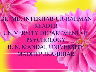 DR. MD. INTEKHAB-UR-RAHMAN
           READER
 UNIVERSITY DEPARTMENT OF
         PSYCHOLOGY
  B. N. MANDAL UNIVERSITY
      MADHEPURA-BIHAR
 
