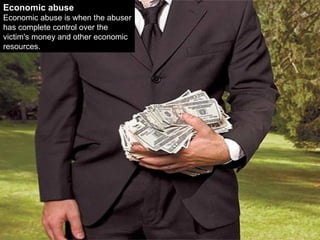 Economic abuse Economic abuse is when the abuser has complete control over the victim's money and other economic resources.  