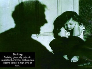 Stalking Stalking generally refers to repeated behaviour that causes victims to feel a high level of fear. 
