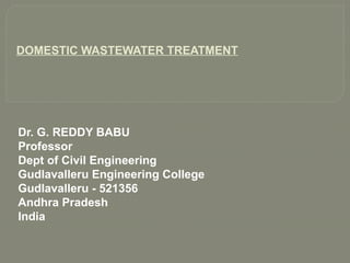 DOMESTIC WASTEWATER TREATMENT
Dr. G. REDDY BABU
Professor
Dept of Civil Engineering
Gudlavalleru Engineering College
Gudlavalleru - 521356
Andhra Pradesh
India
 
