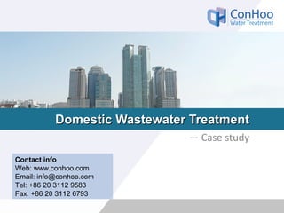 Domestic Wastewater TreatmentDomestic Wastewater Treatment
— Case study
Contact info
Web: www.conhoo.com
Email: info@conhoo.com
Tel: +86 20 3112 9583
Fax: +86 20 3112 6793
 
