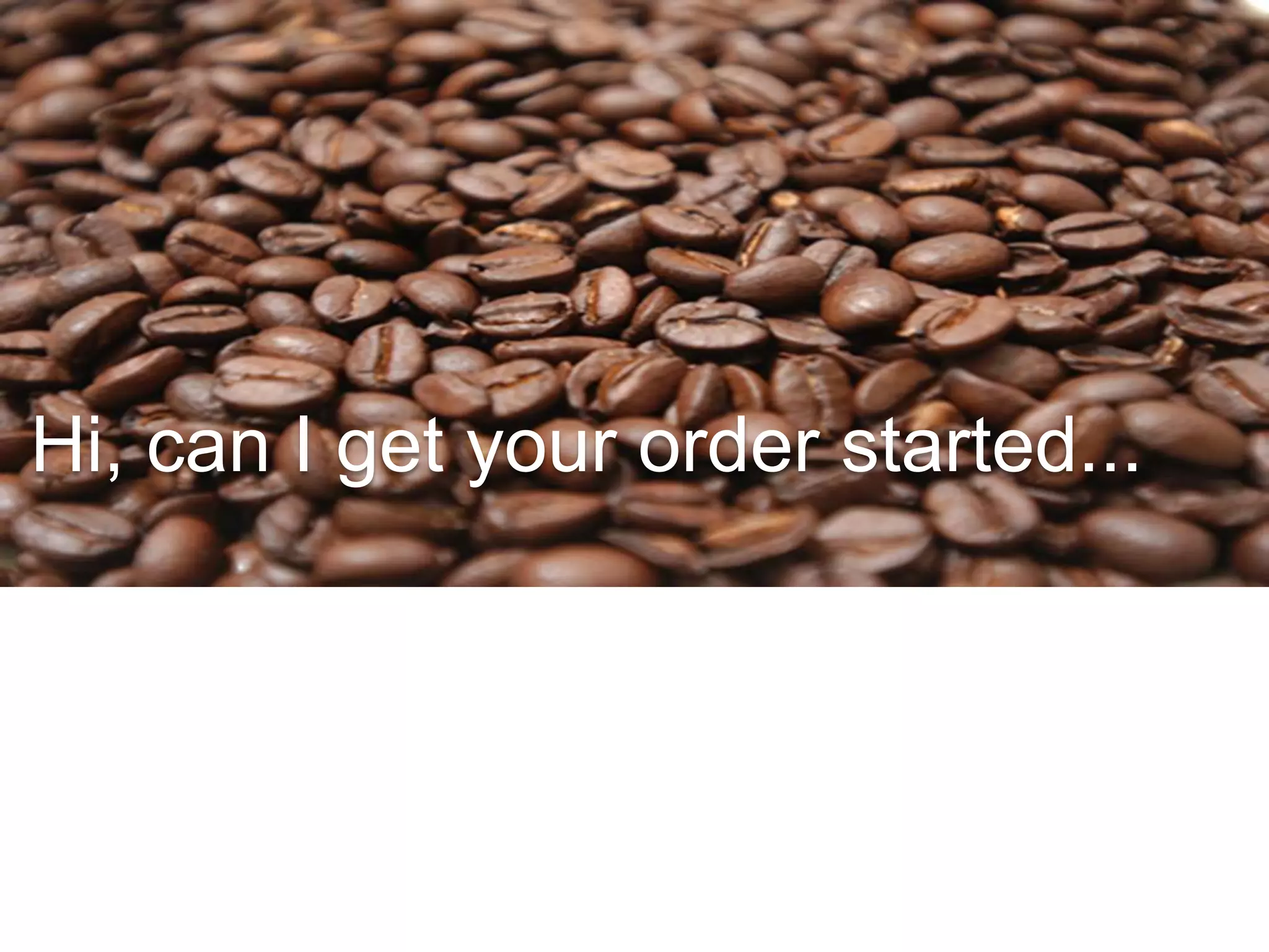 Hi, can I get your order started...