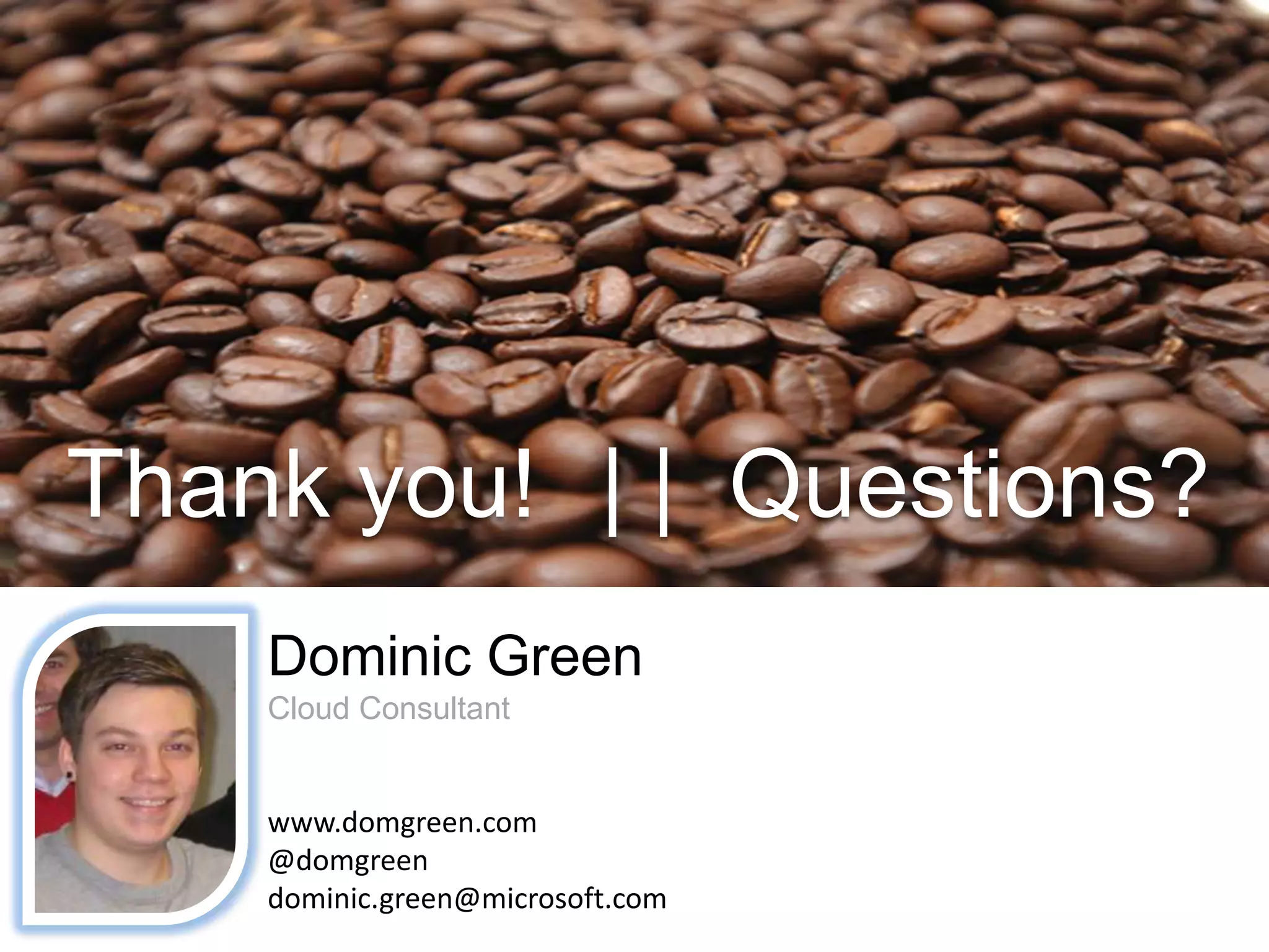 Thank you!| |  Questions?Dominic GreenCloud Consultantwww.domgreen.com@domgreendominic.green@microsoft.com
