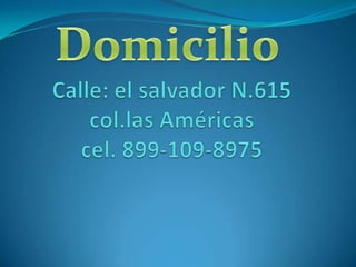 Domicilio Calle: el salvador N.615col.las Américascel. 899-109-8975  