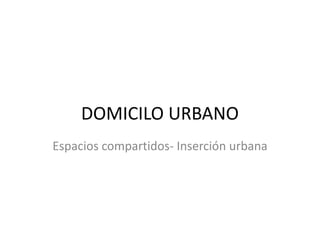DOMICILO URBANO
Espacios compartidos- Inserción urbana
 