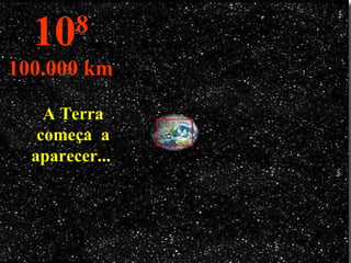 A Terra começa  a aparecer...  10 8 100.000 km 