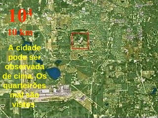 A cidade pode ser observada de cima. Os quarteirões mal são vistos . 10 4 10 km 