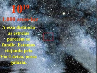 10 19 1.000 anos-luz A essa distância as estrelas parecem se fundir. Estamos viajando pela Via-Láctea, nossa galáxia. 