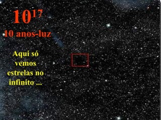 Aqui só vemos estrelas no infinito ... 10 17 10 anos-luz 