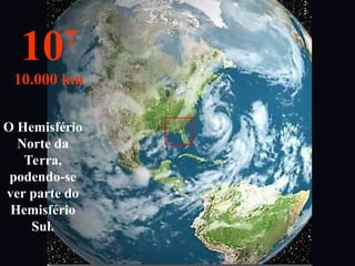 O Hemisfério
Norte da
Terra,
podendo-se
ver parte do
Hemisfério
Sul.
107
10.000 km
 