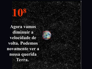 108
Agora vamos
diminuir a
velocidade de
volta. Podemos
novamente ver a
nossa querida
Terra.
 