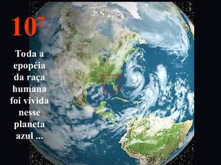 107
Toda a
epopéia
da raça
humana
foi vivida
nesse
planeta
azul ...
 