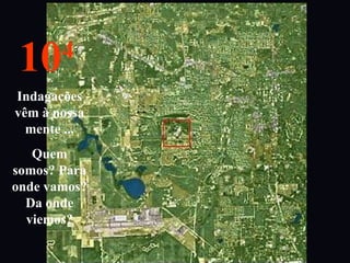 104
Indagações
vêm à nossa
mente ...
Quem
somos? Para
onde vamos?
Da onde
viemos?
 