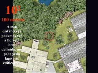 A essa
distância já
podemos ver
a floresta
bem
definida, um
pedaço do
lago e as
edificações
102
100 metros
 
