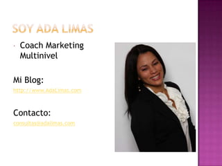    Coach Marketing
    Multinivel

Mi Blog:
http://www.AdaLimas.com



Contacto:
consultas@adalimas.com
 
