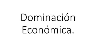 Dominación
Económica.
 