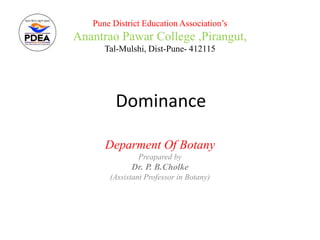 Dominance
Deparment Of Botany
Preapared by
Dr. P. B.Cholke
(Assistant Professor in Botany)
Pune District Education Association’s
Anantrao Pawar College ,Pirangut,
Tal-Mulshi, Dist-Pune- 412115
 