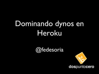 Dominando dynos en
Heroku
@fedesoria
 