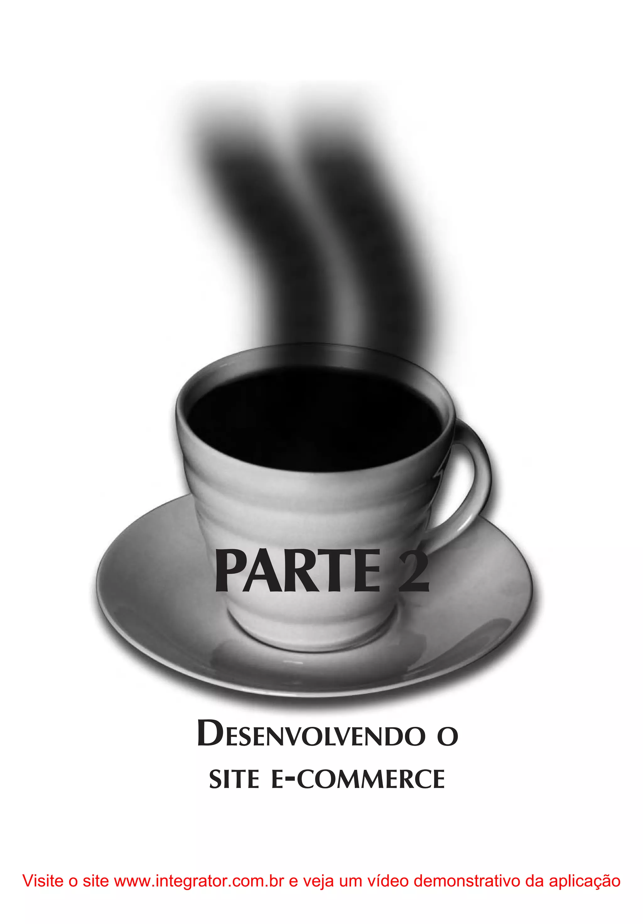 PARTE 2

                      DESENVOLVENDO O
                      SITE E-COMMERCE


Visite o site www.integrator.com.br e veja um vídeo demonstrativo da aplicação
 