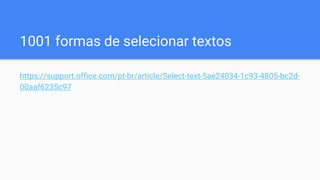 1001 formas de selecionar textos
https://support.office.com/pt-br/article/Select-text-5ae24034-1c93-4805-bc2d-
00aaf6235c97
 