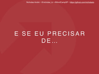 Nícholas André • @nicholas_io • #WordCampSP • https://github.com/nicholasio
E S E E U P R E C I S A R
D E …
 
