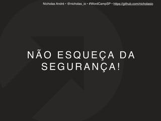 Nícholas André • @nicholas_io • #WordCampSP • https://github.com/nicholasio
N Ã O E S Q U E Ç A D A
S E G U R A N Ç A !
 