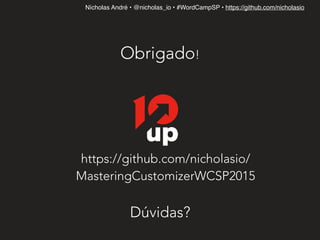 Nícholas André • @nicholas_io • #WordCampSP • https://github.com/nicholasio
Obrigado!
Dúvidas?
https://github.com/nicholasio/
MasteringCustomizerWCSP2015
 