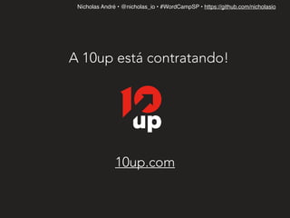 Nícholas André • @nicholas_io • #WordCampSP • https://github.com/nicholasio
A 10up está contratando!
10up.com
 